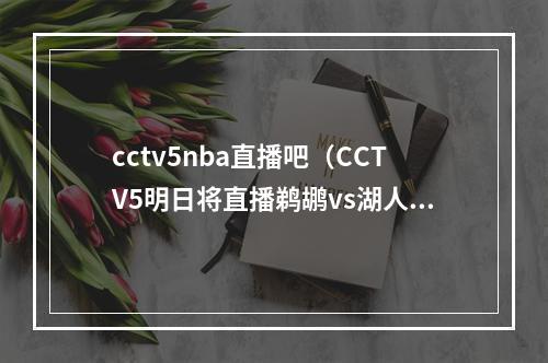 cctv5nba直播吧（CCTV5明日将直播鹈鹕vs湖人 后天早上直播爵士vs勇士）
