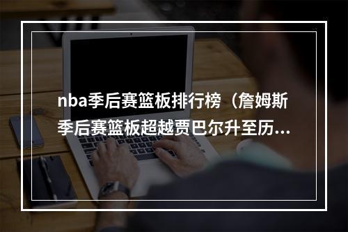 nba季后赛篮板排行榜（詹姆斯季后赛篮板超越贾巴尔升至历史第五）