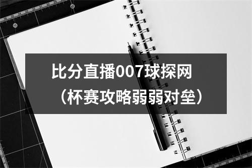 比分直播007球探网（杯赛攻略弱弱对垒）