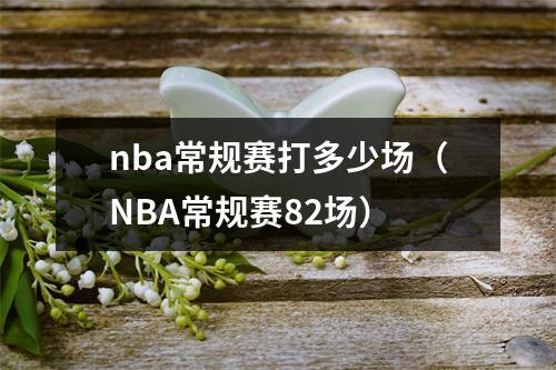 nba常规赛打多少场（NBA常规赛82场）