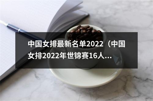 中国女排最新名单2022（中国女排2022年世锦赛16人名单公布）