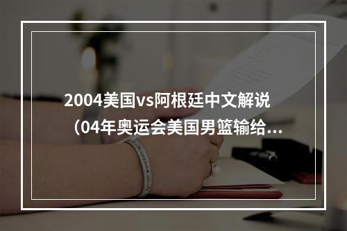 2004美国vs阿根廷中文解说（04年奥运会美国男篮输给阿根廷是詹姆斯的锅吗）