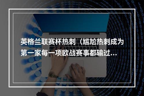 英格兰联赛杯热刺（尴尬热刺成为第一家每一项欧战赛事都输过球的英格兰俱乐部）