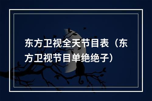 东方卫视全天节目表（东方卫视节目单绝绝子）