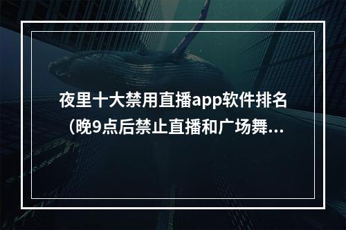 夜里十大禁用直播app软件排名（晚9点后禁止直播和广场舞）