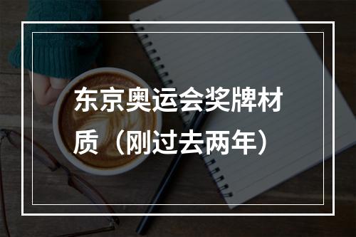 东京奥运会奖牌材质（刚过去两年）