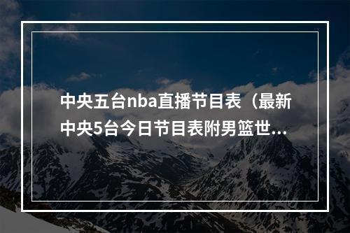 中央五台nba直播节目表（最新中央5台今日节目表附男篮世界杯直播看哪个平台）