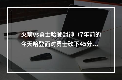 火箭vs勇士哈登封神（7年前的今天哈登面对勇士砍下45分）