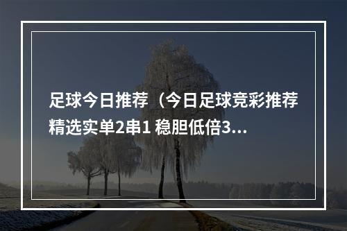 足球今日推荐（今日足球竞彩推荐精选实单2串1 稳胆低倍30 拉瓦勒VS昂热）