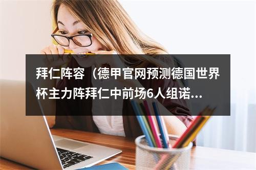 拜仁阵容（德甲官网预测德国世界杯主力阵拜仁中前场6人组诺伊尔）