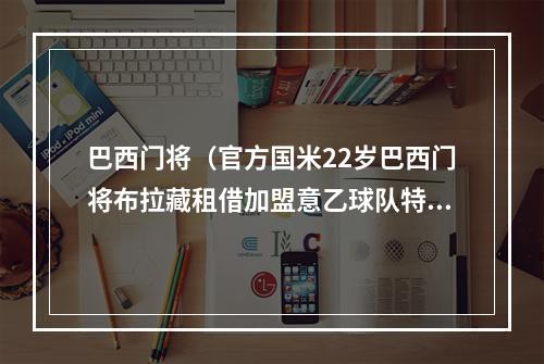 巴西门将（官方国米22岁巴西门将布拉藏租借加盟意乙球队特尔纳纳）