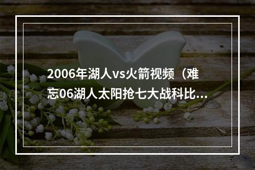 2006年湖人vs火箭视频（难忘06湖人太阳抢七大战科比极致个人主义与纳什团队篮球的碰撞）