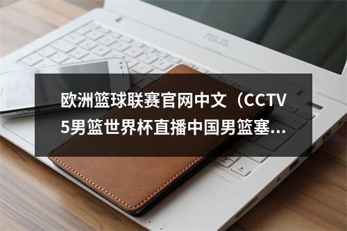 欧洲篮球联赛官网中文（CCTV5男篮世界杯直播中国男篮塞尔维亚男篮在线全程赛事视频）