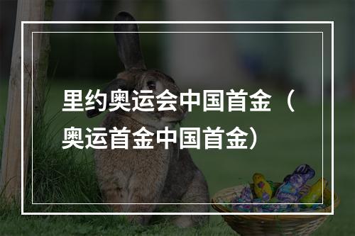 里约奥运会中国首金（奥运首金中国首金）