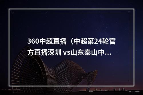 360中超直播（中超第24轮官方直播深圳 vs山东泰山中文全程高清视频）