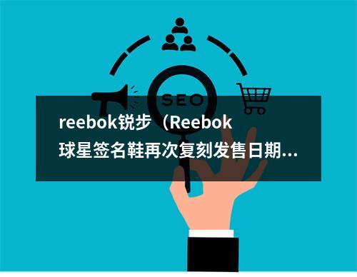 reebok锐步（Reebok球星签名鞋再次复刻发售日期首次公布）
