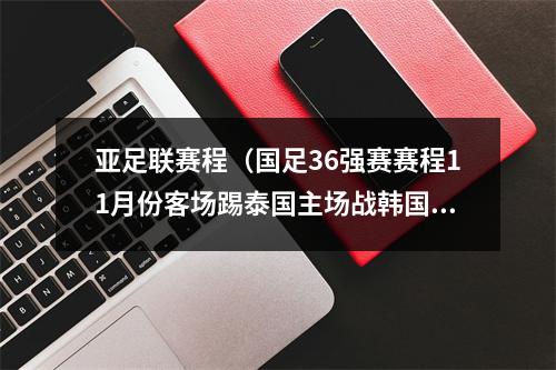 亚足联赛程（国足36强赛赛程11月份客场踢泰国主场战韩国）