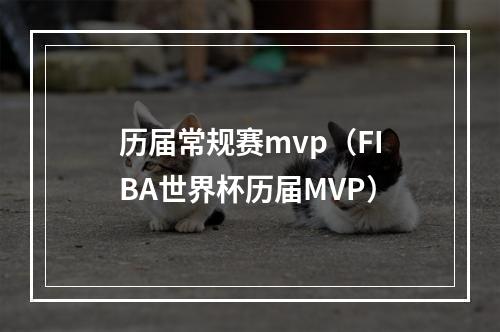 历届常规赛mvp（FIBA世界杯历届MVP）