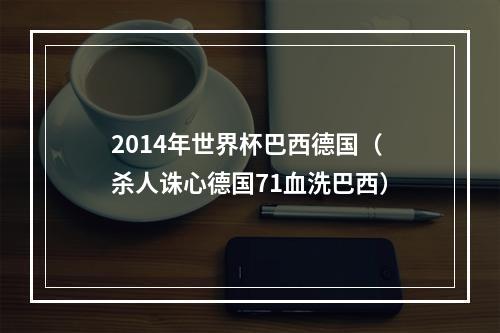 2014年世界杯巴西德国（杀人诛心德国71血洗巴西）