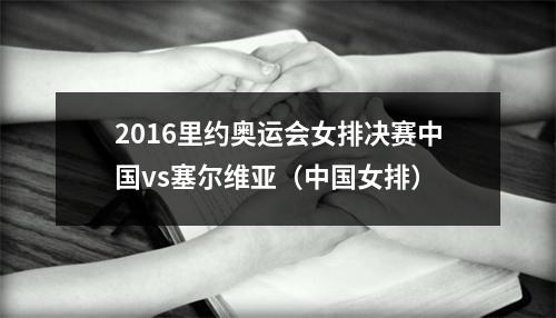 2016里约奥运会女排决赛中国vs塞尔维亚（中国女排）