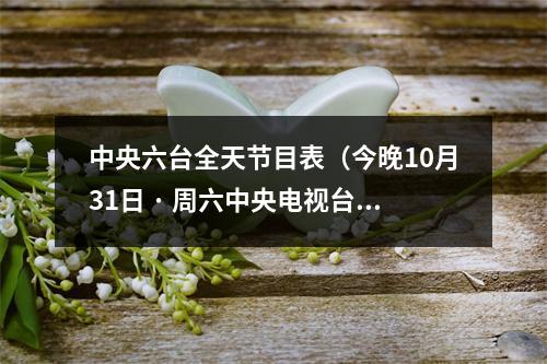 中央六台全天节目表（今晚10月31日 · 周六中央电视台各频道节目预告）
