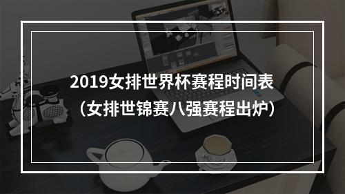 2019女排世界杯赛程时间表（女排世锦赛八强赛程出炉）