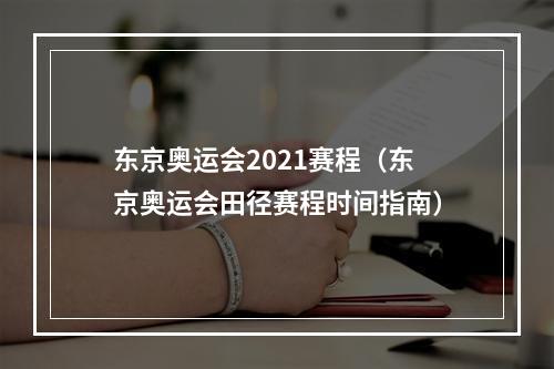 东京奥运会2021赛程（东京奥运会田径赛程时间指南）