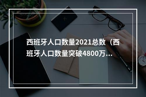 西班牙人口数量2021总数（西班牙人口数量突破4800万）