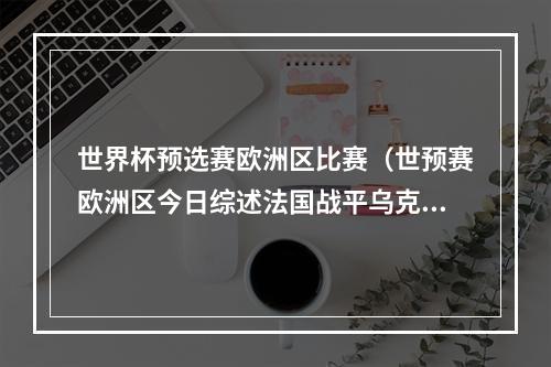 世界杯预选赛欧洲区比赛（世预赛欧洲区今日综述法国战平乌克兰 以色列击败奥地利）