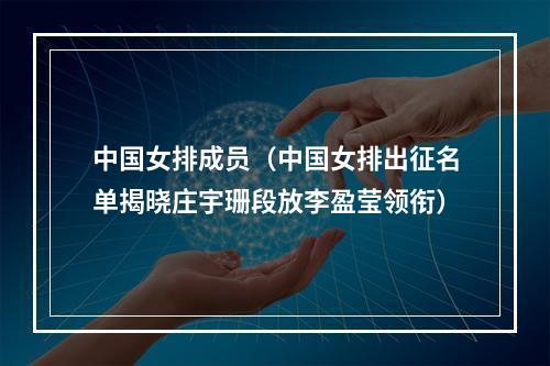 中国女排成员（中国女排出征名单揭晓庄宇珊段放李盈莹领衔）