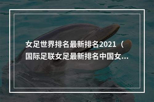 女足世界排名最新排名2021（国际足联女足最新排名中国女足排名亚洲第5 世界第19）