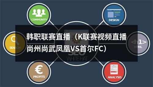 韩职联赛直播（K联赛视频直播尚州尚武凤凰VS首尔FC）
