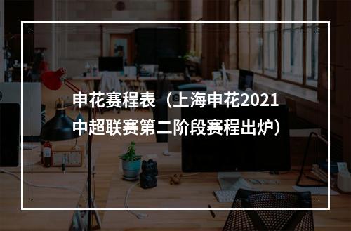申花赛程表（上海申花2021中超联赛第二阶段赛程出炉）