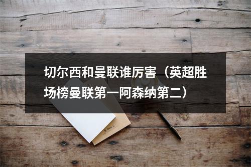 切尔西和曼联谁厉害（英超胜场榜曼联第一阿森纳第二）