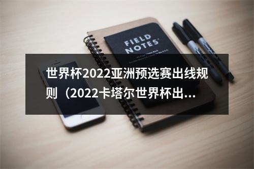 世界杯2022亚洲预选赛出线规则（2022卡塔尔世界杯出线规则）