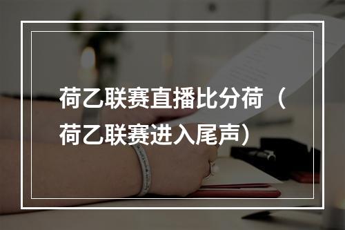 荷乙联赛直播比分荷（荷乙联赛进入尾声）