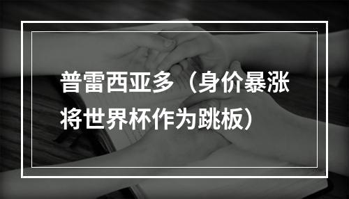 普雷西亚多（身价暴涨将世界杯作为跳板）
