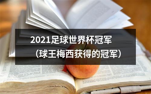 2021足球世界杯冠军（球王梅西获得的冠军）