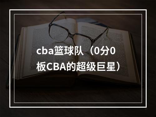 cba篮球队（0分0板CBA的超级巨星）