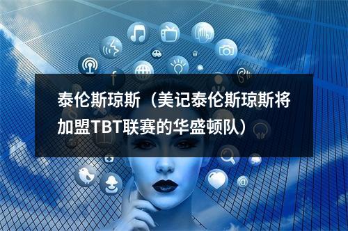 泰伦斯琼斯（美记泰伦斯琼斯将加盟TBT联赛的华盛顿队）
