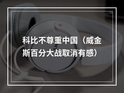 科比不尊重中国（威金斯百分大战取消有感）
