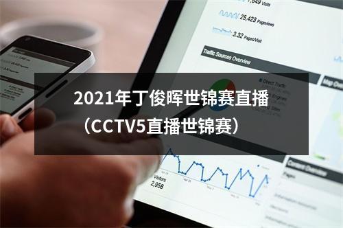 2021年丁俊晖世锦赛直播（CCTV5直播世锦赛）