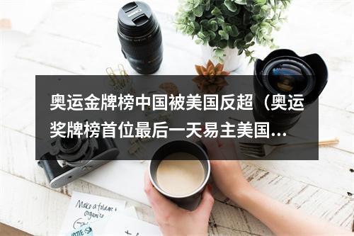奥运金牌榜中国被美国反超（奥运奖牌榜首位最后一天易主美国抓住3根救命稻草 39金反超中国）