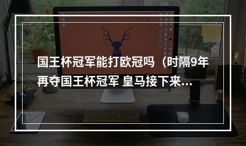 国王杯冠军能打欧冠吗（时隔9年再夺国王杯冠军 皇马接下来将专注欧冠）