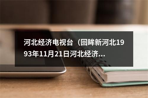 河北经济电视台（回眸新河北1993年11月21日河北经济电视台正式开播）
