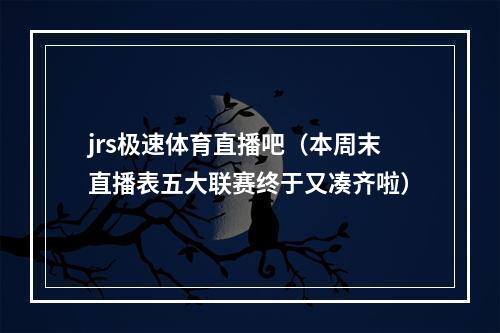 jrs极速体育直播吧（本周末直播表五大联赛终于又凑齐啦）