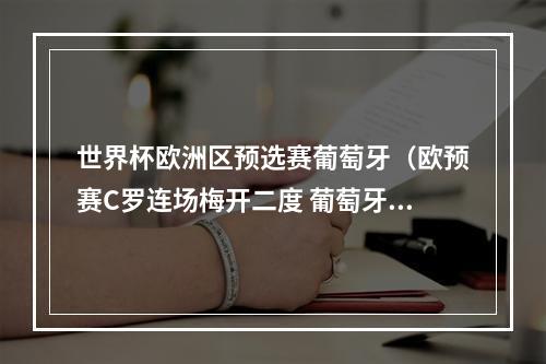 世界杯欧洲区预选赛葡萄牙（欧预赛C罗连场梅开二度 葡萄牙60横扫卢森堡取得两连胜）