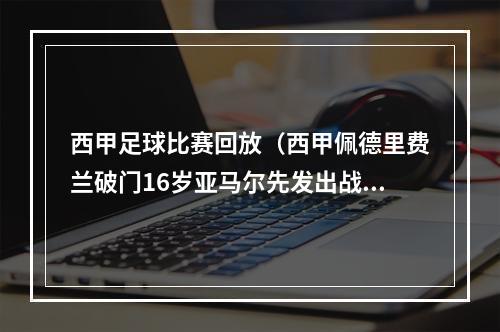 西甲足球比赛回放（西甲佩德里费兰破门16岁亚马尔先发出战85分钟 巴萨20加的斯取首胜）