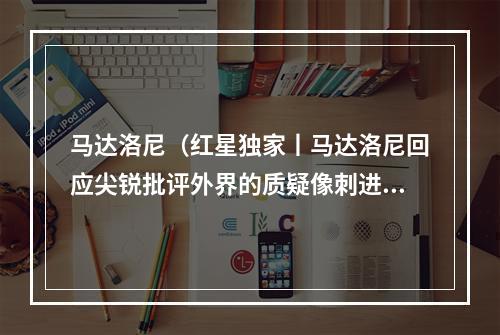 马达洛尼（红星独家丨马达洛尼回应尖锐批评外界的质疑像刺进心脏的匕首）
