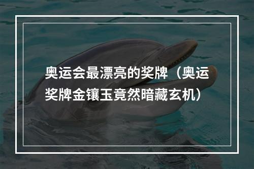 奥运会最漂亮的奖牌（奥运奖牌金镶玉竟然暗藏玄机）